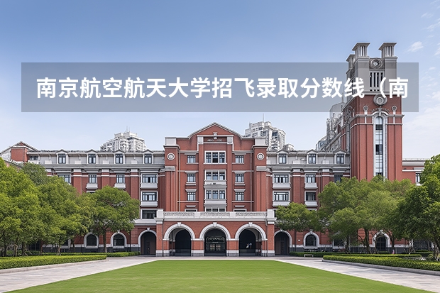南京航空航天大学招飞录取分数线（南京航空招飞最低分数）