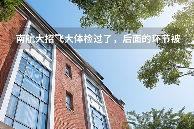 南航大招飞大体检过了，后面的环节被淘汰的几率大吗