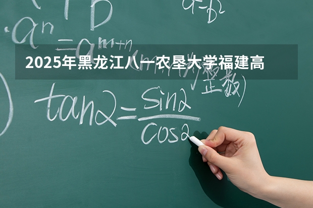 2025年黑龙江八一农垦大学福建高考招生计划人数汇总（2026参考）