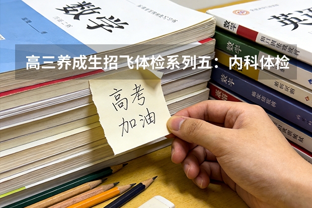 高三养成生招飞体检系列五：内科体检内容和常见淘汰原因（2） 民航招飞行员有没有年龄限制？
