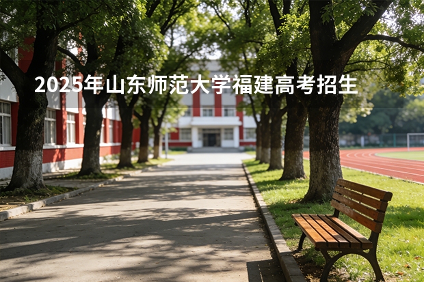 2025年山东师范大学福建高考招生计划人数汇总（2026参考）