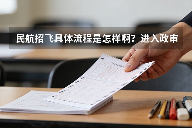 民航招飞具体流程是怎样啊？进入政审是不是以后难度就不大啦？朋友是应届大学本科生。请了解的高人指点啊 中国民航大学2025年飞行技术专业报考须知