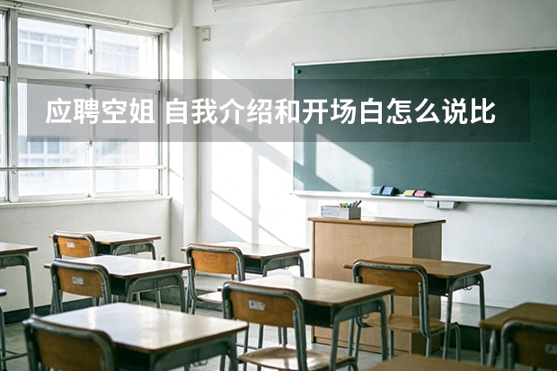 应聘空姐 自我介绍和开场白怎么说比较好能给面试官留下好印象？比如为什么选择这个职业