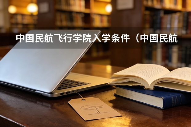 中国民航飞行学院入学条件（中国民航大学分数）