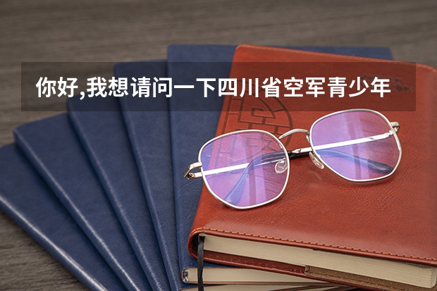 你好,我想请问一下四川省空军青少年航空学校如何? - 知乎