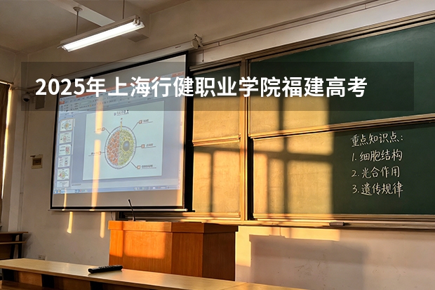 2025年上海行健职业学院福建高考招生计划人数汇总（2026参考）