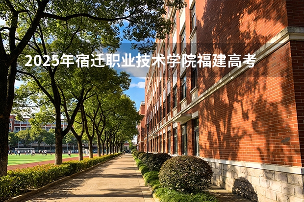 2025年宿迁职业技术学院福建高考招生计划人数汇总（2026参考）