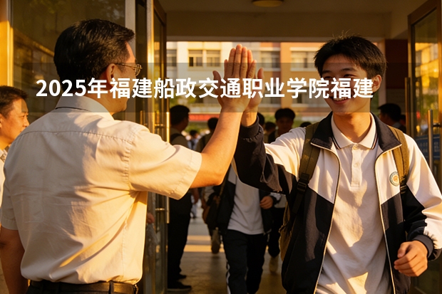 2025年福建船政交通职业学院福建高考招生计划人数汇总（2026参考）