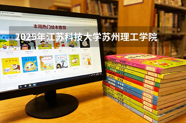 2025年江苏科技大学苏州理工学院福建高考招生计划人数汇总（2026参考）