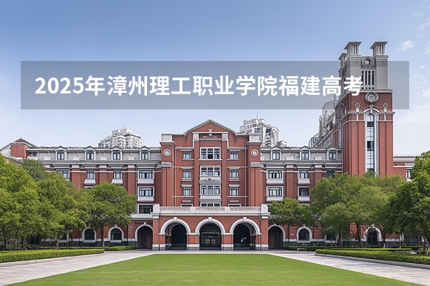 2025年漳州理工职业学院福建高考招生计划人数汇总（2026参考）