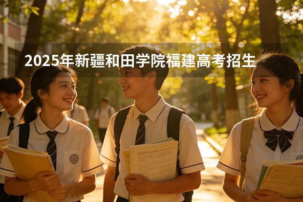 2025年新疆和田学院福建高考招生计划人数汇总（2026参考）