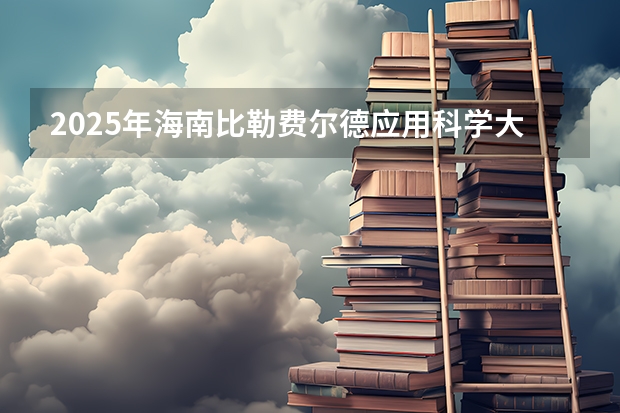 2025年海南比勒费尔德应用科学大学福建高考招生计划人数汇总（2026参考）