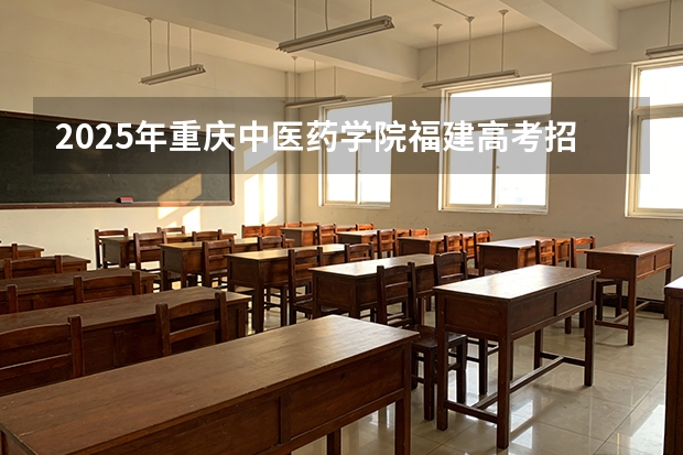 2025年重庆中医药学院福建高考招生计划人数汇总（2026参考）