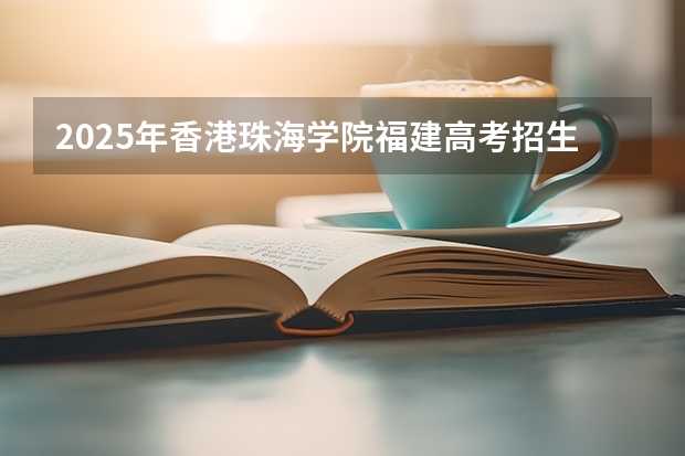 2025年香港珠海学院福建高考招生计划人数汇总（2026参考）