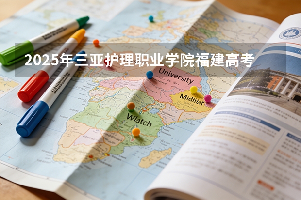 2025年三亚护理职业学院福建高考招生计划人数汇总（2026参考）