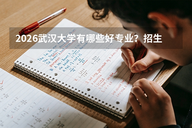 2026武汉大学有哪些好专业？招生专业与优势专业盘点