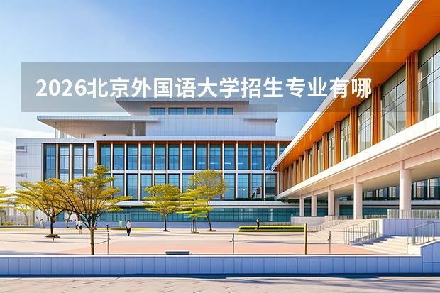 2026北京外国语大学招生专业有哪些？语言类优势专业