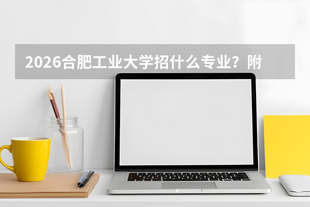 2026合肥工业大学招什么专业？附车辆/机械优势专业