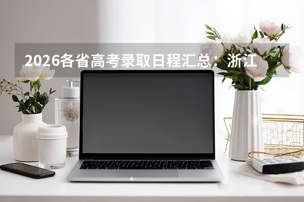 2026各省高考录取日程汇总：浙江7月12日提前批投档，上海7月19日公布本科投档线