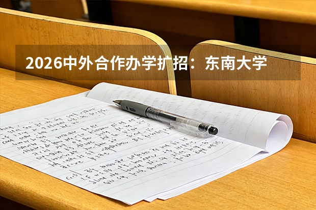 2026中外合作办学扩招：东南大学首招300人，对外经贸新增2个专业