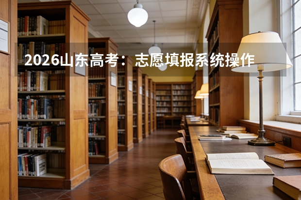 2026山东高考：志愿填报系统操作注意事项，这些细节别忽视