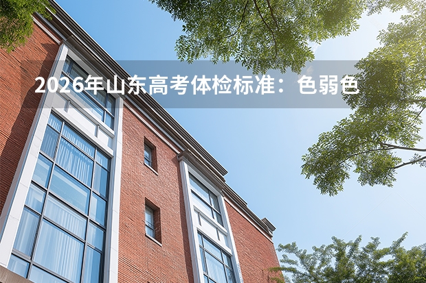 2026年山东高考体检标准：色弱色盲考生哪些专业不能报？
