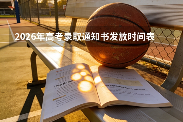 2026年高考录取通知书发放时间表：提前批7月中旬，本科一批7月下旬，收到后先核实真伪