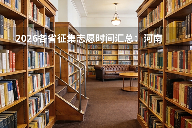 2026各省征集志愿时间汇总：河南7月13日本科提前批征集，河北7月24日本科批第一次征集