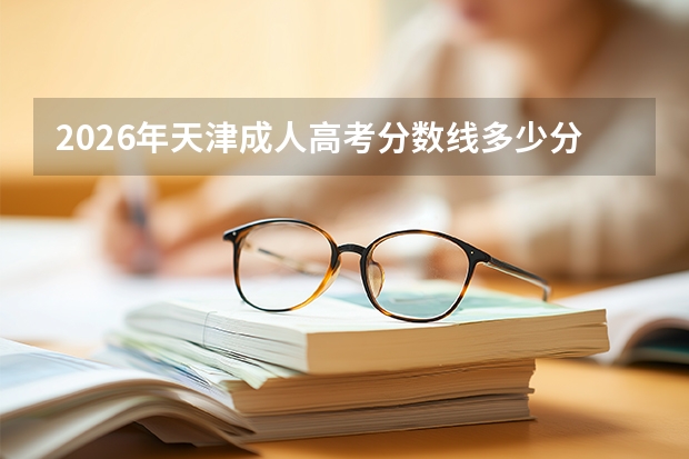 2026年天津成人高考分数线多少分能过？