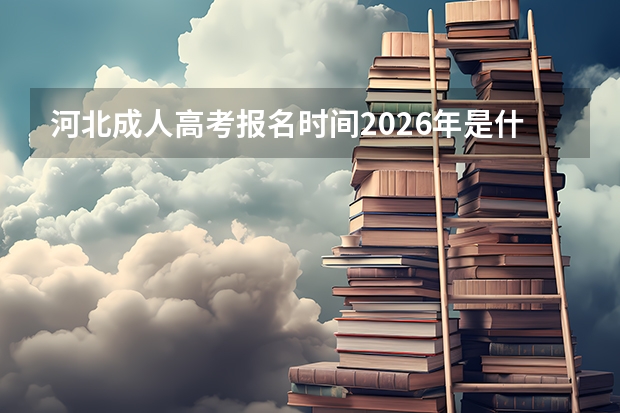 河北成人高考报名时间2026年是什么时候？