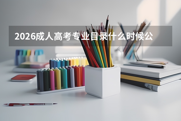 2026成人高考专业目录什么时候公布？