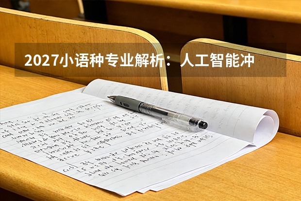 2027小语种专业解析：人工智能冲击下的变与不变