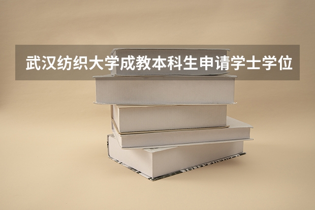 武汉纺织大学成教本科生申请学士学位外语考试报名时间 中南财经政法大学成人本科学位英语考试报名通知