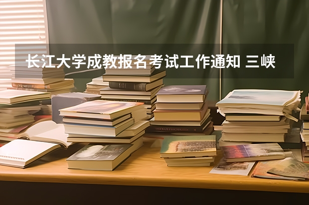长江大学成教报名考试工作通知 三峡大学成考报名流程