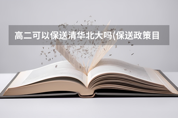 高二可以保送清华北大吗(保送政策目的) 被保送了参加高考还有成绩吗(每年被保送的学生，如果参加考试会考取状元吗)