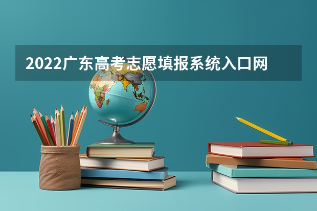 2022广东高考志愿填报系统入口网址：https://pg.eeagd.edu.cn/ks 2022广东高考志愿填报规则及注意事项