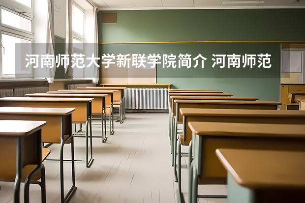 河南师范大学新联学院简介 河南师范大学新联学院学费一年多少钱