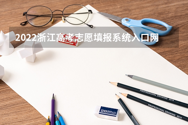2022浙江高考志愿填报系统入口网址：https://pgzy.zjzs.net 2022年浙江高考志愿填报指南及填报规则