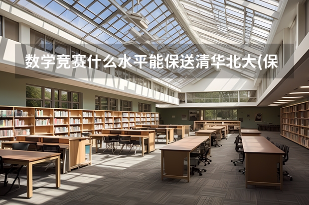 数学竞赛什么水平能保送清华北大(保送生需要什么条件) 通过什么竞赛可以保送清华北大(保送清华北大条件是什么)