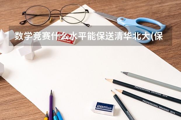 数学竞赛什么水平能保送清华北大(保送生需要什么条件) 哪些竞赛可以保送清北(五项学科竞赛奖分别有什么用)
