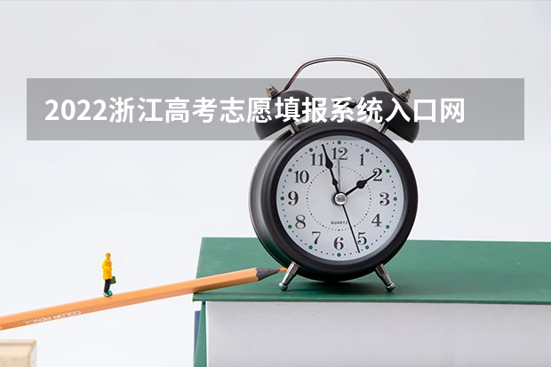 2022浙江高考志愿填报系统入口网址：https://pgzy.zjzs.net 浙江高考志愿填报入口
