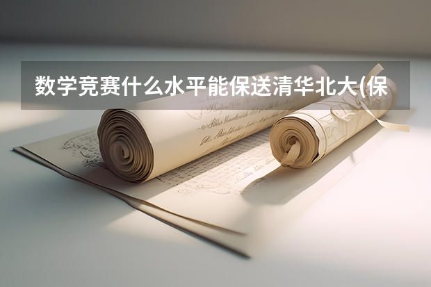 数学竞赛什么水平能保送清华北大(保送生需要什么条件) 奥林匹克竞赛可以保送清华吗(清华大学2023外语类保送生招生简章内容是什么)