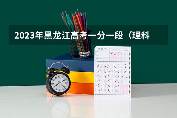 2023年黑龙江高考一分一段（理科）表