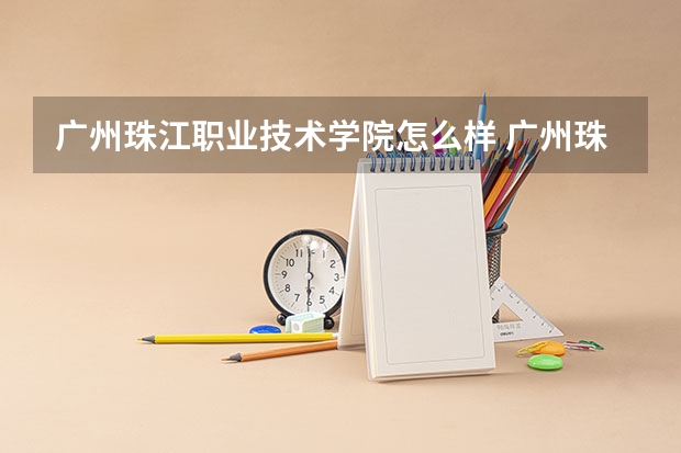 广州珠江职业技术学院怎么样 广州珠江职业技术学院学校介绍