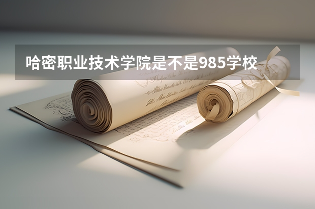 哈密职业技术学院是不是985学校 哈密职业技术学院属于什么档次